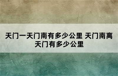 天门一天门南有多少公里 天门南离天门有多少公里